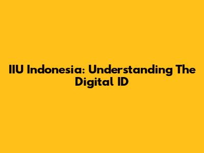 IIU Indonesia: Understanding The Digital ID