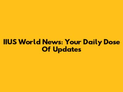 IIUS World News: Your Daily Dose Of Updates