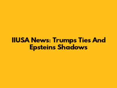 IIUSA News: Trump's Ties And Epstein's Shadows