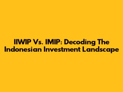 IIWIP Vs. IMIP: Decoding The Indonesian Investment Landscape