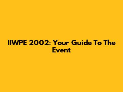 IIWPE 2002: Your Guide To The Event