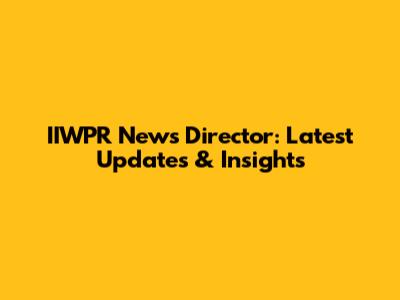 IIWPR News Director: Latest Updates & Insights