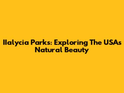 IIalycia Parks: Exploring The USA's Natural Beauty