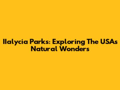 IIalycia Parks: Exploring The USA's Natural Wonders
