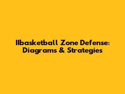 IIbasketball Zone Defense: Diagrams & Strategies