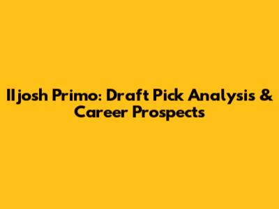 IIjosh Primo: Draft Pick Analysis & Career Prospects