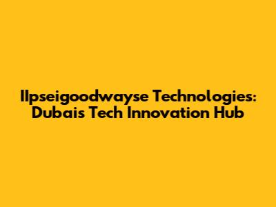 IIpseigoodwayse Technologies: Dubai's Tech Innovation Hub