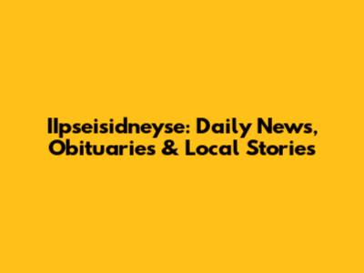 IIpseisidneyse: Daily News, Obituaries & Local Stories