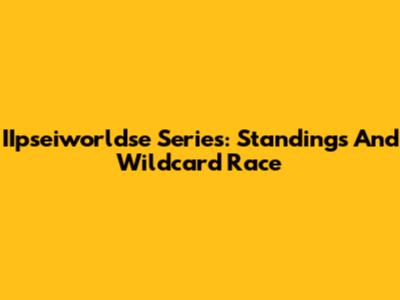 IIpseiworldse Series: Standings And Wildcard Race