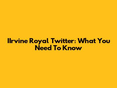 IIrvine Royal Twitter: What You Need To Know