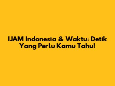 IJAM Indonesia & Waktu: Detik Yang Perlu Kamu Tahu!