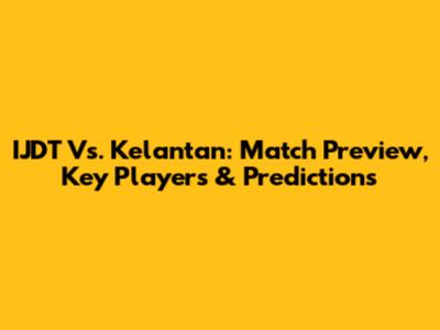 IJDT Vs. Kelantan: Match Preview, Key Players & Predictions