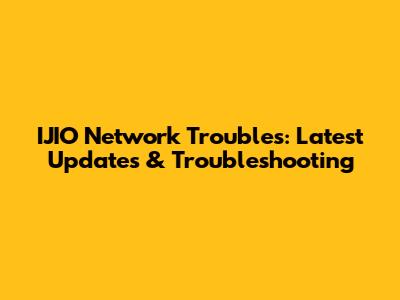 IJIO Network Troubles: Latest Updates & Troubleshooting