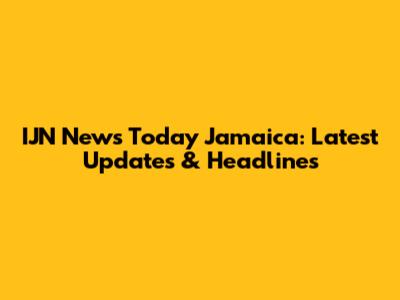 IJN News Today Jamaica: Latest Updates & Headlines