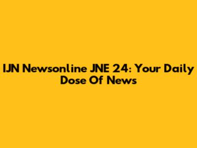 IJN Newsonline JNE 24: Your Daily Dose Of News