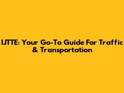 IJTTE: Your Go-To Guide For Traffic & Transportation