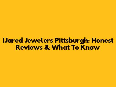 IJared Jewelers Pittsburgh: Honest Reviews & What To Know