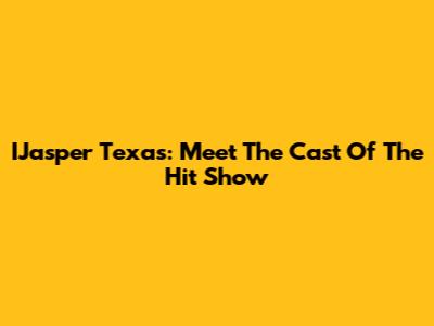 IJasper Texas: Meet The Cast Of The Hit Show
