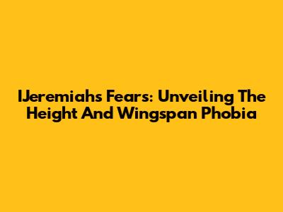 IJeremiah's Fears: Unveiling The Height And Wingspan Phobia