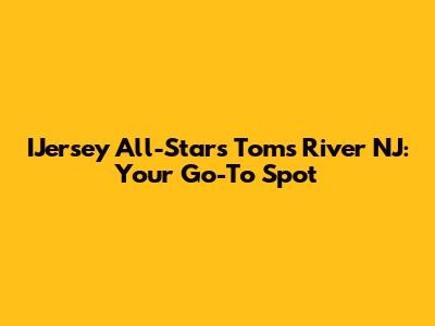 IJersey All-Stars Toms River NJ: Your Go-To Spot