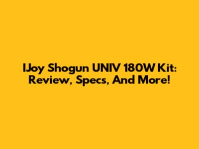 IJoy Shogun UNIV 180W Kit: Review, Specs, And More!