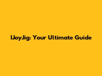 IJoyJig: Your Ultimate Guide