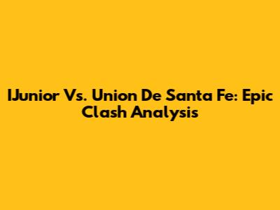 IJunior Vs. Union De Santa Fe: Epic Clash Analysis