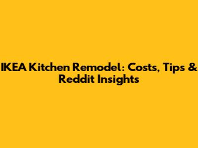 IKEA Kitchen Remodel: Costs, Tips & Reddit Insights