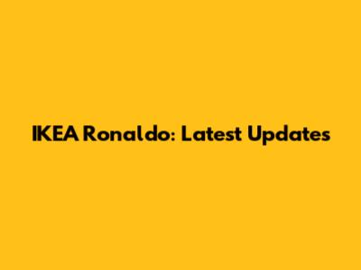 IKEA Ronaldo: Latest Updates