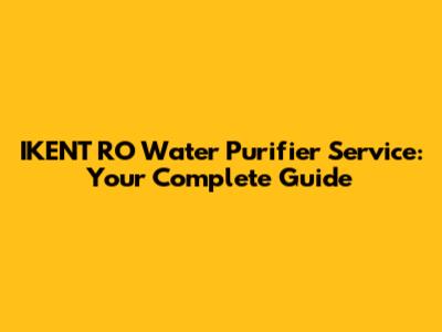 IKENT RO Water Purifier Service: Your Complete Guide