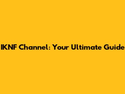 IKNF Channel: Your Ultimate Guide