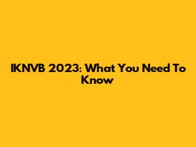 IKNVB 2023: What You Need To Know