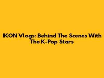 IKON Vlogs: Behind The Scenes With The K-Pop Stars