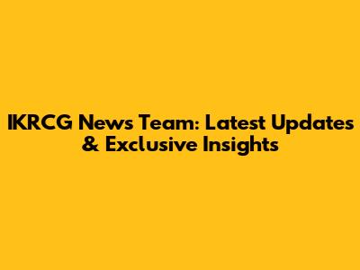 IKRCG News Team: Latest Updates & Exclusive Insights