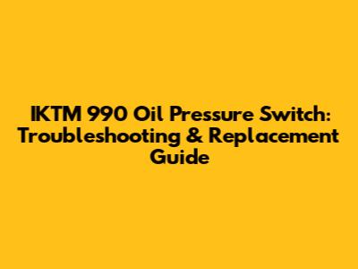 IKTM 990 Oil Pressure Switch: Troubleshooting & Replacement Guide