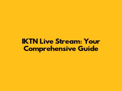 IKTN Live Stream: Your Comprehensive Guide