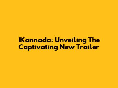 IKannada: Unveiling The Captivating New Trailer