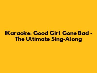 IKaraoke: Good Girl Gone Bad - The Ultimate Sing-Along