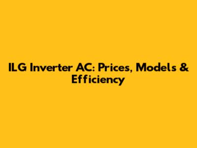 ILG Inverter AC: Prices, Models & Efficiency