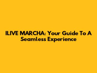 ILIVE MARCHA: Your Guide To A Seamless Experience