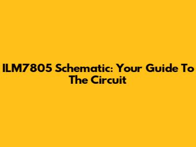 ILM7805 Schematic: Your Guide To The Circuit