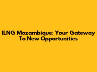 ILNG Mozambique: Your Gateway To New Opportunities