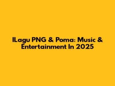 ILagu PNG & Poma: Music & Entertainment In 2025