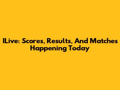 ILive: Scores, Results, And Matches Happening Today