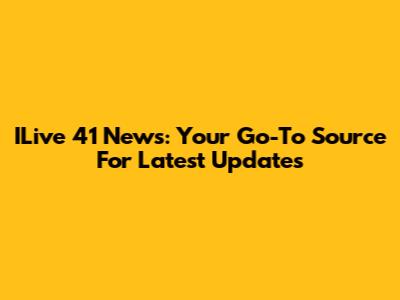 ILive 41 News: Your Go-To Source For Latest Updates
