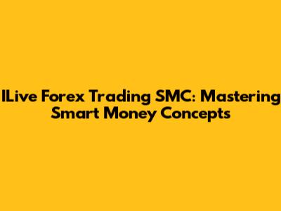 ILive Forex Trading SMC: Mastering Smart Money Concepts