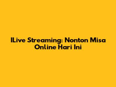 ILive Streaming: Nonton Misa Online Hari Ini