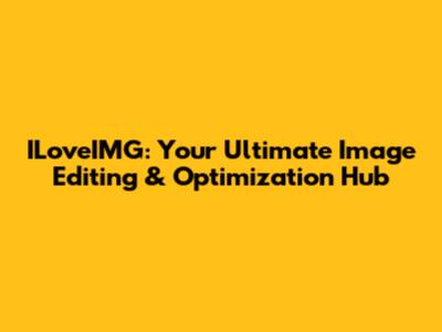 ILoveIMG: Your Ultimate Image Editing & Optimization Hub