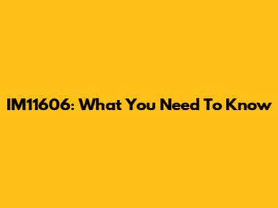 IM11606: What You Need To Know