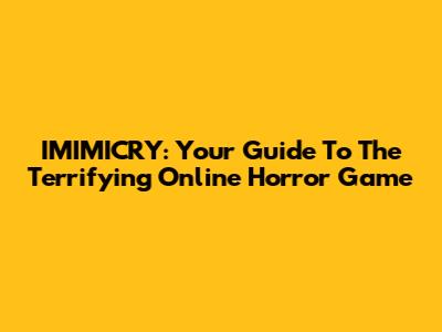 IMIMICRY: Your Guide To The Terrifying Online Horror Game